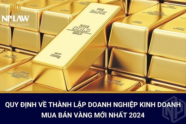 Quy định về thành lập doanh nghiệp kinh doanh mua bán vàng mới nhất 2024