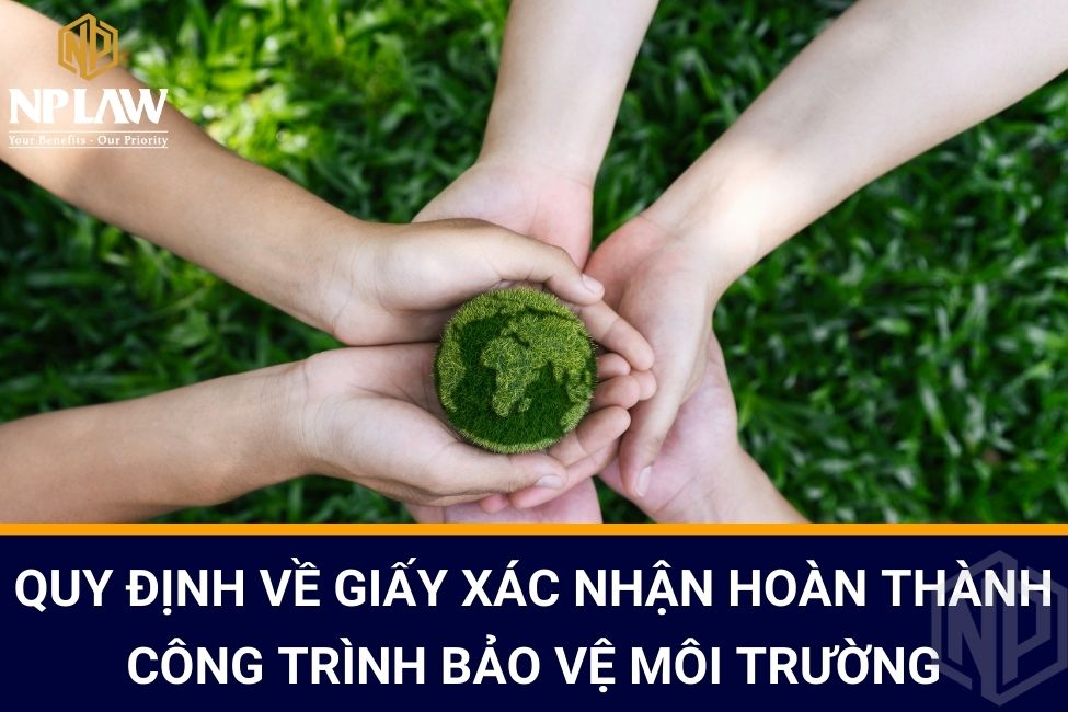 Quy định về giấy xác nhận hoàn thành công trình bảo vệ môi trường