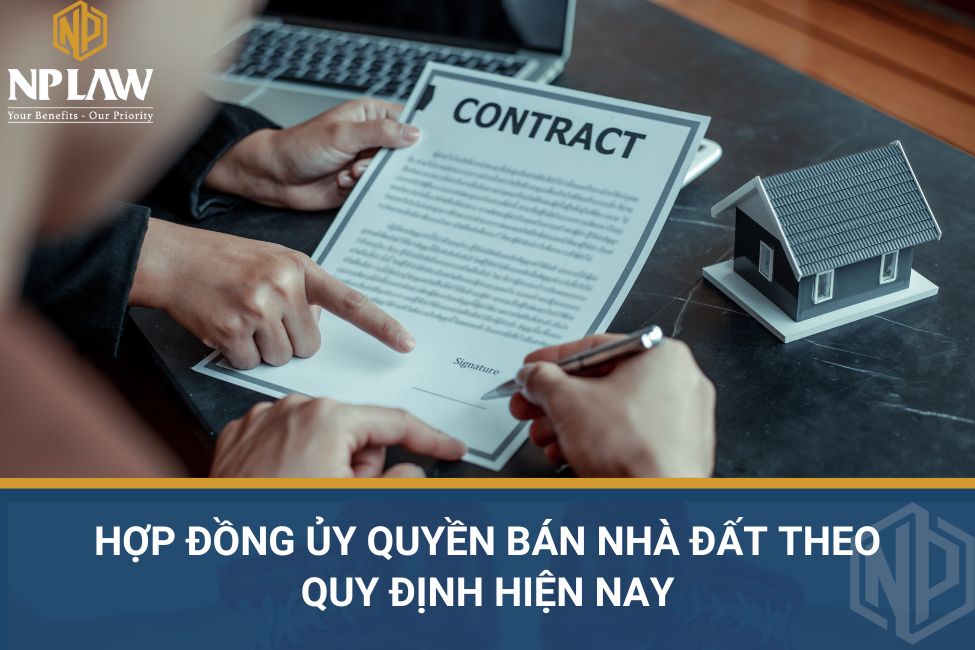 Hợp đồng ủy quyền bán nhà đất theo quy định hiện nay