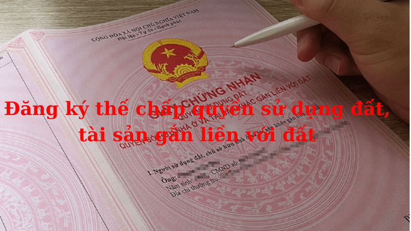 Quy định pháp luật về đăng ký thế chấp quyền sử dụng đất, tài sản gắn liền với đất