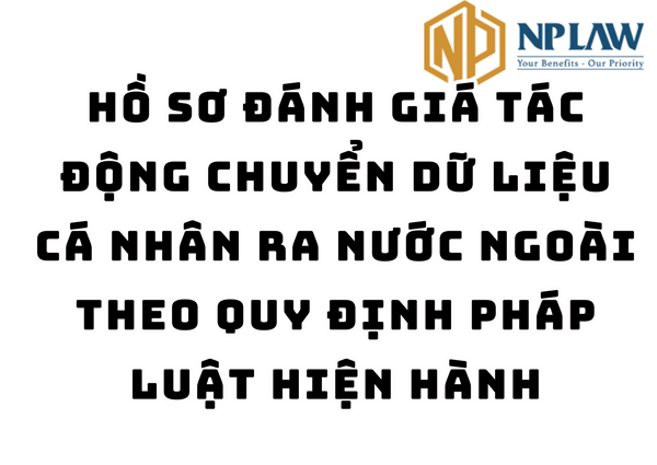 Hồ sơ đánh giá tác động chuyển dữ liệu cá nhân ra nước ngoài theo quy định pháp luật hiện hành