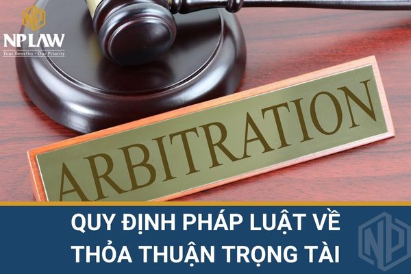 QUY ĐỊNH PHÁP LUẬT VỀ THỎA THUẬN TRỌNG TÀI