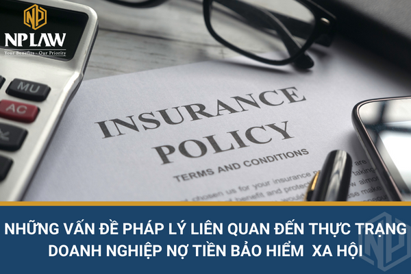 NHỮNG VẤN ĐỀ PHÁP LÝ LIÊN QUAN ĐẾN THỰC TRẠNG DOANH NGHIỆP NỢ TIỀN BẢO HIỂM  XA HỘI