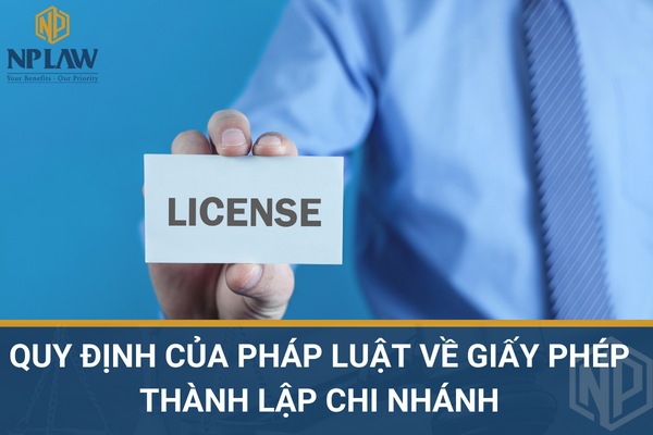 QUY ĐỊNH CỦA PHÁP LUẬT VỀ GIẤY PHÉP THÀNH LẬP CHI NHÁNH