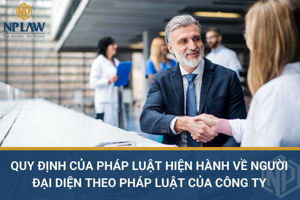 QUY ĐỊNH CỦA PHÁP LUẬT HIỆN HÀNH VỀ NGƯỜI ĐẠI DIỆN THEO PHÁP LUẬT CỦA CÔNG TY