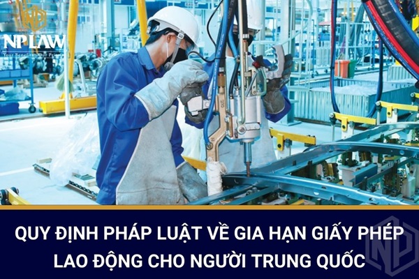 QUY ĐỊNH PHÁP LUẬT VỀ GIA HẠN GIẤY PHÉP LAO ĐỘNG CHO NGƯỜI TRUNG QUỐC