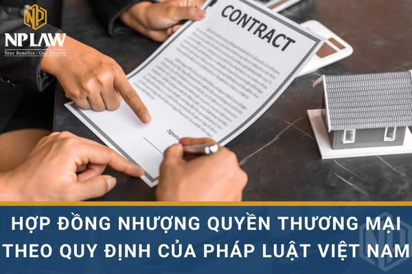 HỢP ĐỒNG NHƯỢNG QUYỀN THƯƠNG MẠI THEO QUY ĐỊNH CỦA PHÁP LUẬT VIỆT NAM