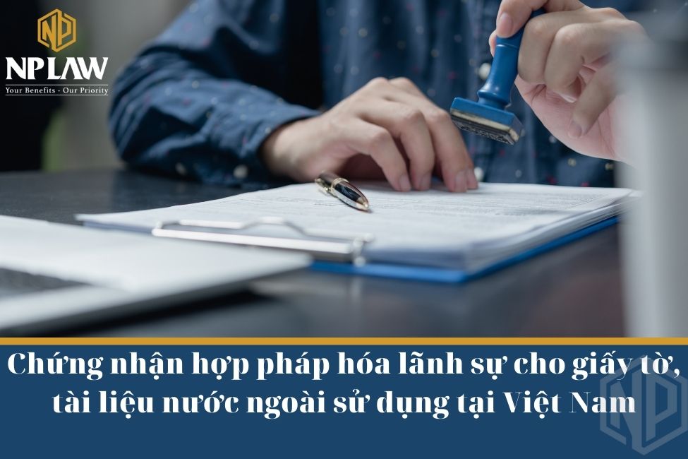 Chứng nhận hợp pháp hóa lãnh sự cho giấy tờ, tài liệu nước ngoài sử dụng tại Việt Nam