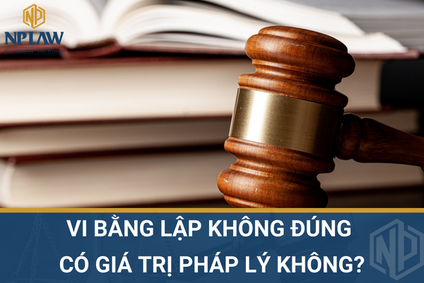VI BẰNG LẬP KHÔNG ĐÚNG CÓ GIÁ TRỊ PHÁP LÝ KHÔNG?