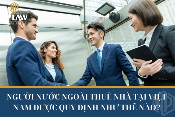 NGƯỜI NƯỚC NGOÀI THUÊ NHÀ TẠI VIỆT NAM ĐƯỢC QUY ĐỊNH NHƯ THẾ NÀO?
