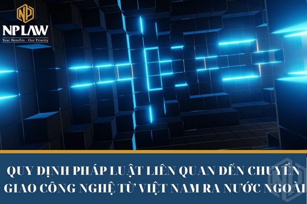 QUY ĐỊNH PHÁP LUẬT LIÊN QUAN ĐẾN CHUYỂN GIAO CÔNG NGHỆ TỪ VIỆT NAM RA NƯỚC NGOÀI