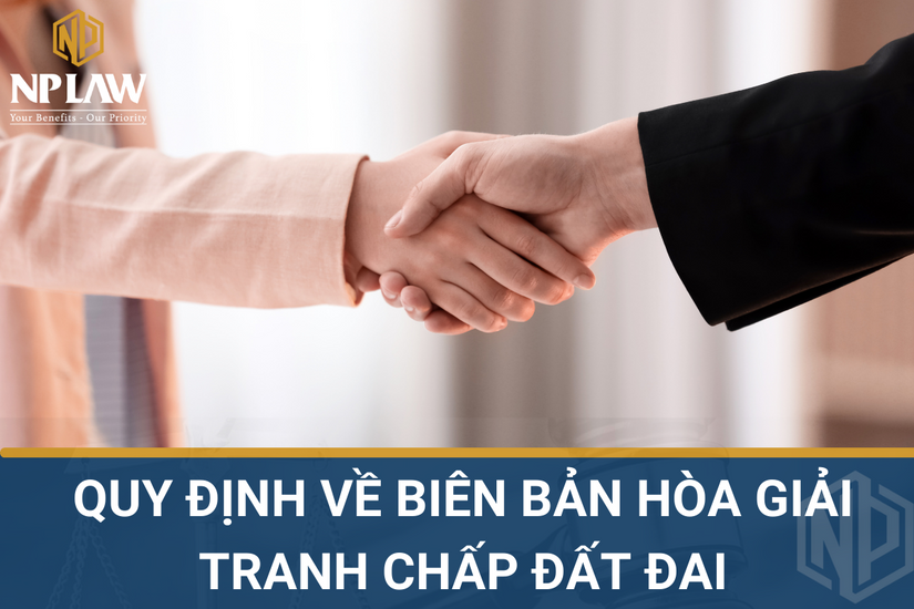 QUY ĐỊNH VỀ BIÊN BẢN HÒA GIẢI TRANH CHẤP ĐẤT ĐAI