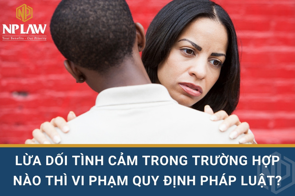 LỪA DỐI TÌNH CẢM TRONG TRƯỜNG HỢP NÀO THÌ VI PHẠM QUY ĐỊNH PHÁP LUẬT?