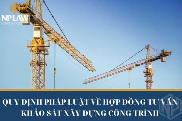 QUY ĐỊNH PHÁP LUẬT VỀ HỢP ĐỒNG TƯ VẤN KHẢO SÁT XÂY DỰNG CÔNG TRÌNH