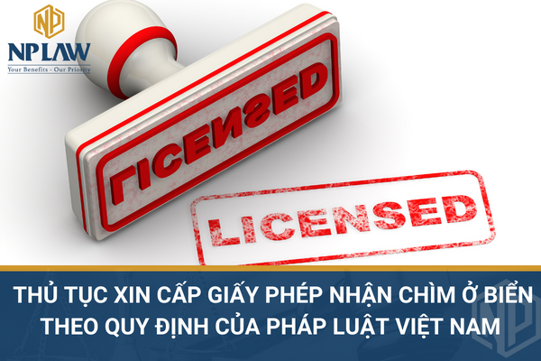 THỦ TỤC XIN CẤP GIẤY PHÉP NHẬN CHÌM Ở BIỂN THEO QUY ĐỊNH CỦA PHÁP LUẬT VIỆT NAM