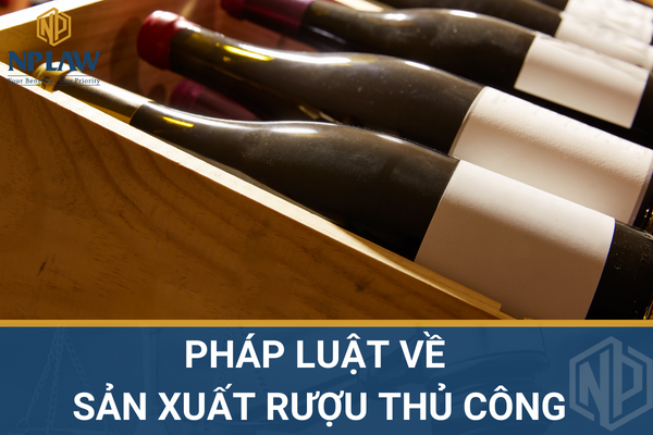 PHÁP LUẬT VỀ SẢN XUẤT RƯỢU THỦ CÔNG