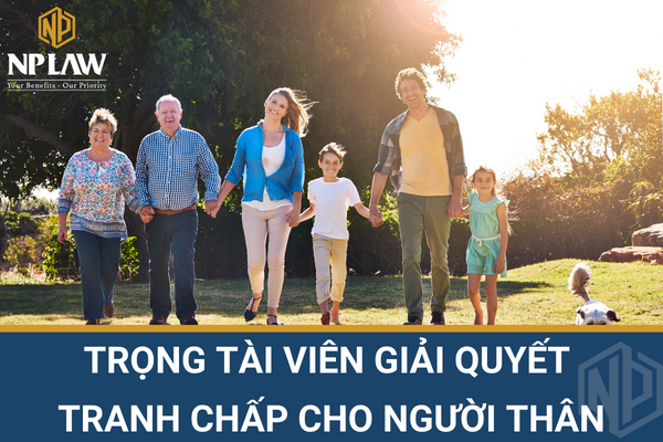 TRỌNG TÀI VIÊN GIẢI QUYẾT TRANH CHẤP CHO NGƯỜI THÂN