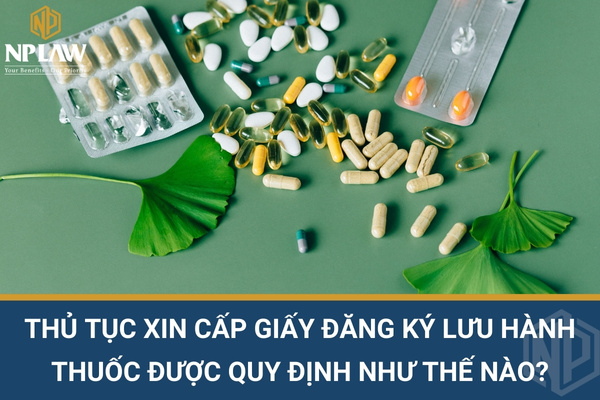 THỦ TỤC XIN CẤP GIẤY ĐĂNG KÝ LƯU HÀNH THUỐC ĐƯỢC QUY ĐỊNH NHƯ THẾ NÀO?