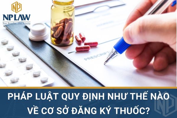 PHÁP LUẬT QUY ĐỊNH NHƯ THẾ NÀO VỀ CƠ SỞ ĐĂNG KÝ THUỐC?